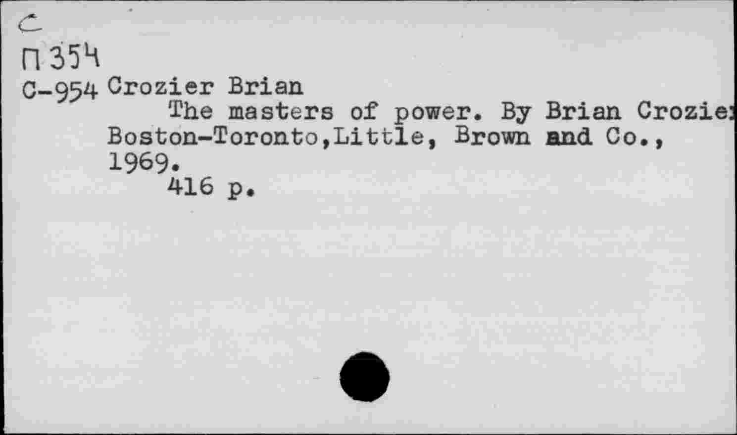 ﻿H-35H
0-954 Crozier Brian
The masters of power. By Brian Cr Boston-Toronto,Little, Brown and Co., 1969.
416 p.